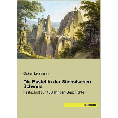 Die Bastei in der Sächsischen Schweiz, Taschenbuch von Oskar Lehmann, Saxoniabuch.de, 978-3-95770-442-9