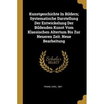 Kunstgeschichte in Bildern; Systematische Darstellung Der Entwickelung Der Bildenden Kunst Vom Klassischen Altertum Bis Zur Neueren Zeit. Neue