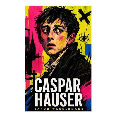 Caspar Hauser, Taschenbuch von Jakob Wassermann, E-artnow, 978-80-273-6145-8