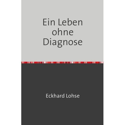 Ein Leben ohne Diagnose, Taschenbuch von Eckhard Lohse, Epubli, 978-3-7598-2275-8