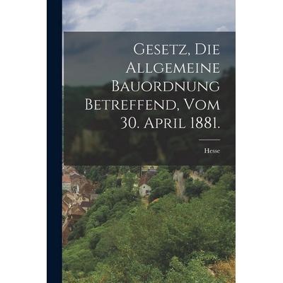 Gesetz, die allgemeine Bauordnung betreffend, vom 30. April 1881., Taschenbuch von Hesse ., Legare Street Press, 978-1-01-726067-0