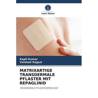 MATRIXARTIGE TRANSDERMALE PFLASTER MIT REPAGLINID, Taschenbuch von Kapil Kumar,Vaishali Rajput, Verlag Unser Wissen, 978-620-5-91434-2
