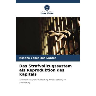 Das Strafvollzugssystem als Reproduktion des Kapitals, Taschenbuch von Rosana Lopes dos Santos, Verlag Unser Wissen, 978-620-9-57882-3