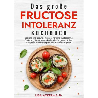 Das große Fructoseintoleranz Kochbuch, Gebundene Ausgabe von Lisa Ackermann, Tredition, 978-3-384-34963-7