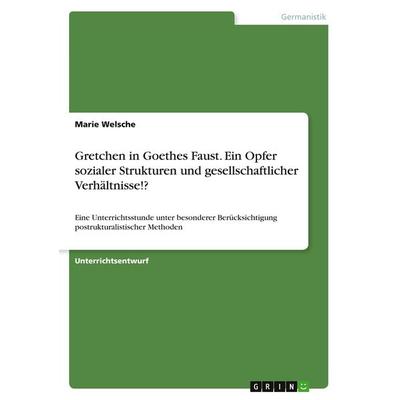 Gretchen in Goethes Faust. Ein Opfer sozialer Strukturen und gesellschaftlicher Verhältnisse!?, Taschenbuch von Marie Welsche, GRIN, 978-3-668-77202-1