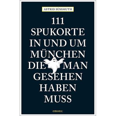 111 Spukorte in und um München, die man gesehen haben muss, Taschenbuch von Astrid Süssmuth, Emons Verlag, 978-3-7408-0336-0