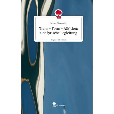 Trans - Form - A(k)tion: eine lyrische Begleitung. Life is a Story - story.one, Gebundene Ausgabe von Jurine Bärenkind, Storylution, 978-3-7115-4242-7