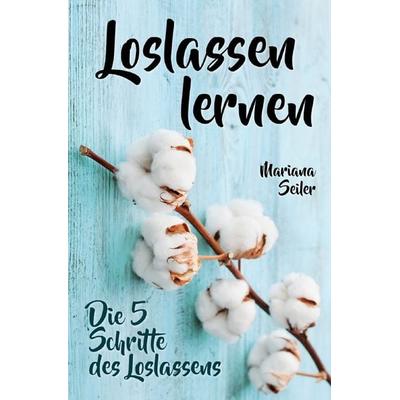 Loslassen lernen: LOSLASSEN LERNEN IN 5 SCHRITTEN! Das Geheimnis, wie Sie sich u, Taschenbuch von Mariana Seiler, Epubli, 978-3-7598-6301-0