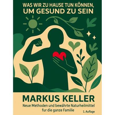 Was wir zu Hause tun können, um gesund zu sein, Taschenbuch von Markus Keller, BoD – Books on Demand, 978-3-8192-0213-1