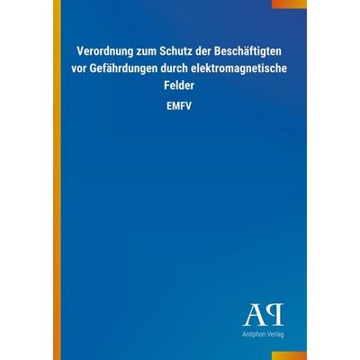 Verordnung zum Schutz der Beschäftigten vor Gefährdungen durch elektromagnetische Felder, Taschenbuch von Antiphon Verlag, Antiphon, 978-3-7314-3705-5