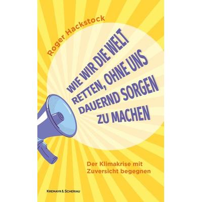 Wie wir die Welt retten, ohne uns dauernd Sorgen zu machen, Gebundene Ausgabe von Roger Hackstock, Kremayr & Scheriau, 978-3-218-01458-8