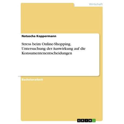 Stress beim Online-Shopping. Untersuchung der Auswirkung auf die Konsumentenentscheidungen, Taschenbuch von Natascha Koppermann, GRIN,