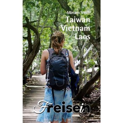 FREISEIN: Taiwan, Vietnam, Laos, Taschenbuch von Miriam Veith, Freisein-Verlag, 978-3-9825501-0-7