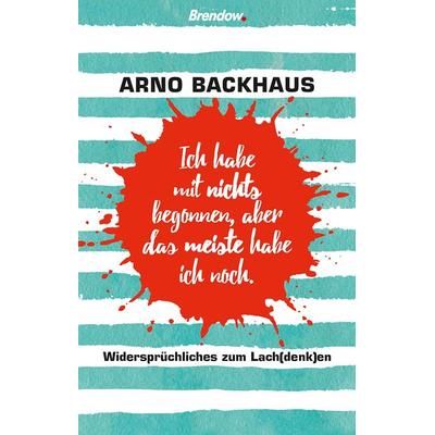Ich habe mit nichts begonnen, aber das meiste habe ich noch., Taschenbuch von Arno Backhaus, Brendow, 978-3-96140-097-3