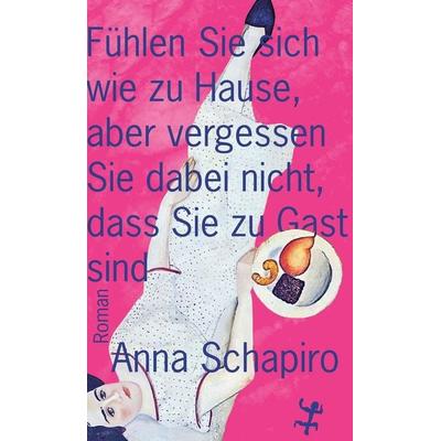 Fühlen Sie sich wie zu Hause, aber vergessen Sie dabei nicht, dass Sie zu Gast sind, Gebundene Ausgabe von Anna Schapiro, Matthes & Seitz,