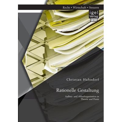 Rationelle Gestaltung: Aufbau- und Ablauforganisation in Theorie und Praxis, Taschenbuch von Christian Huhndorf, Igel Verlag RWS, 978-3-95485-104-1