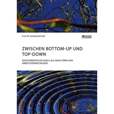 Zwischen Bottom-Up und Top-Down. Idiosynkratische Deals als neue Form von Arbeitsverhältnissen, Taschenbuch von Philipp Baumgartner, ScienceFactory,