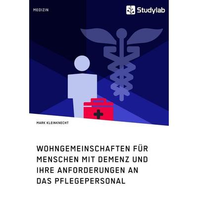 Wohngemeinschaften für Menschen mit Demenz und ihre Anforderungen an das Pflegepersonal, Taschenbuch von Mark Kleinknecht, Studylab, 978-3-96095-145-2
