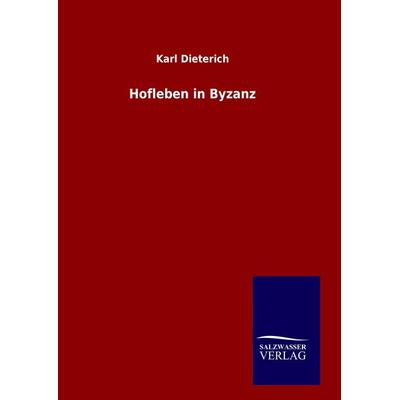 Hofleben in Byzanz, Gebundene Ausgabe von Karl Dieterich, Salzwasser, 978-3-8460-6633-1