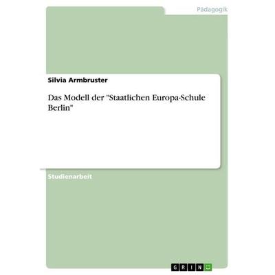 Das Modell der 'Staatlichen Europa-Schule Berlin'; Taschenbuch von Silvia Armbruster, GRIN, 978-3-656-00499-8