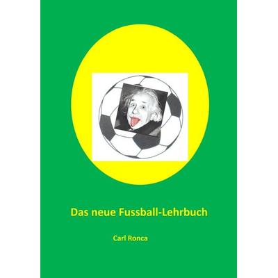 Das neue Fussball-Lehrbuch, Taschenbuch von Carl Ronca, Epubli, 978-3-7549-2020-6