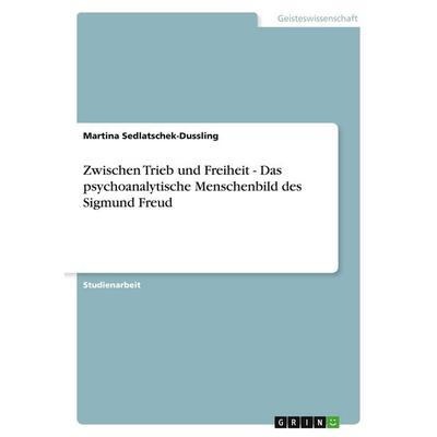 Zwischen Trieb und Freiheit - Das psychoanalytische Menschenbild des Sigmund Freud, Taschenbuch von Martina Sedlatschek-Dussling, GRIN,