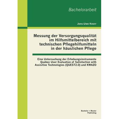 Messung der Versorgungsqualität im Hilfsmittelbereich mit technischen Pflegehilfsmitteln in der häuslichen Pflege: Eine Untersuchung der
