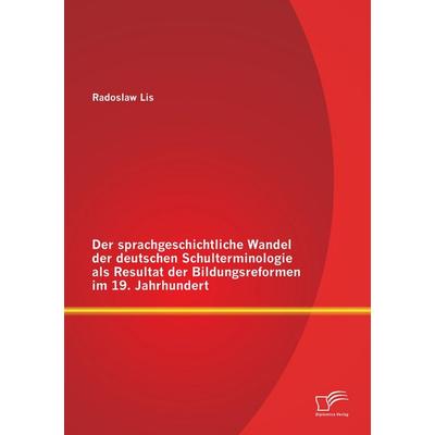 Der sprachgeschichtliche Wandel der deutschen Schulterminologie als Resultat der Bildungsreformen im 19. Jahrhundert, Taschenbuch von Radoslaw Lis,