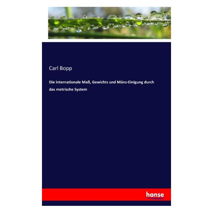 Hansebooks Die internationale Mass, Gewichts und Münz-Einigung durch das metrische System (Deutsch, Carl Bopp) (55873058)