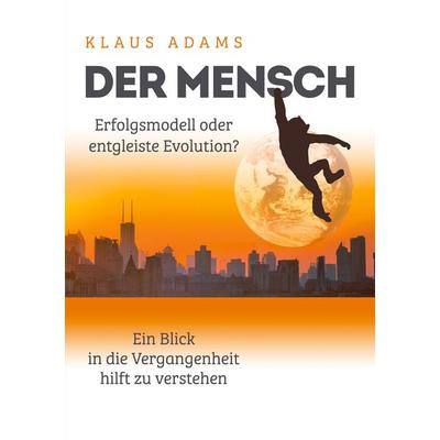 Der Mensch – Erfolgsmodell oder entgleiste Evolution?, Taschenbuch von Klaus Adams, BoD – Books on Demand, 978-3-7562-8117-6