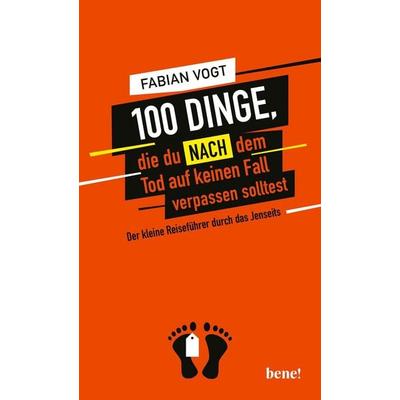 100 Dinge, die du NACH dem Tod auf keinen Fall verpassen solltest, Gebundene Ausgabe von Fabian Vogt, Bene!, 978-3-96340-043-8