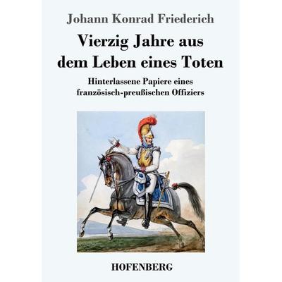 Vierzig Jahre aus dem Leben eines Toten, Taschenbuch von Johann Konrad Friederich, Hofenberg, 978-3-7437-3390-9