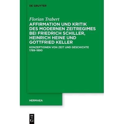 Affirmation und Kritik des modernen Zeitregimes bei Friedrich Schiller, Heinrich Heine und Gottfried Keller, Gebundene Ausgabe von Florian Trabert, De