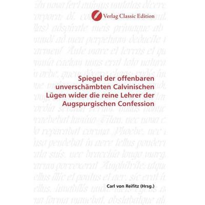 Spiegel der offenbaren unverschämbten Calvinischen Lügen wider die reine Lehrer der Augspurgischen Confession, Taschenbuch von , Verlag Classic