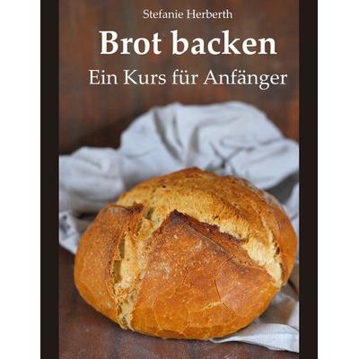 Brot backen, Gebundene Ausgabe von Stefanie Herberth, BoD – Books on Demand, 978-3-7460-5621-0