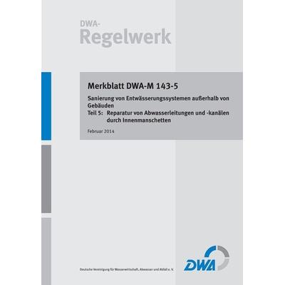DWA-M 143-5 Sanierung von Entwässerungssystemen außerhalb von Gebäuden - Teil 5: Reparatur von Abwasserleitungen und -kanälen durch Innenmanschetten,