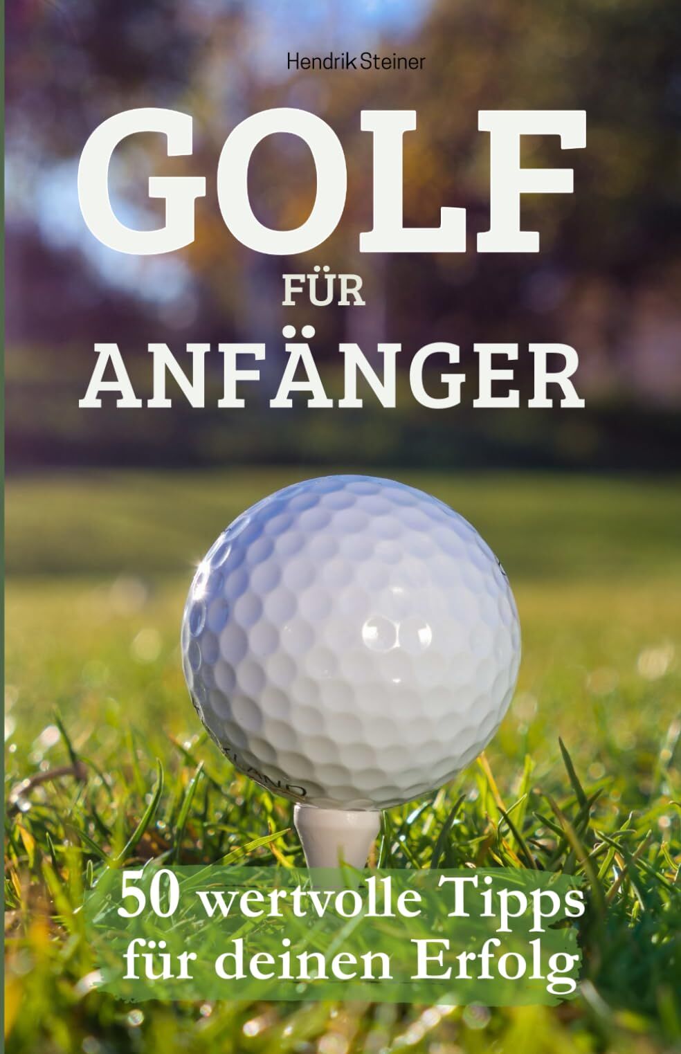 Hendrik Steiner - Golf für Anfänger - 50 wertvolle Tipps für deinen Erfolg: Der umfassende Leitfaden für Golfanfänger – Von der Ausrüstung bis zum perfekten Schwung - Preis vom 02.10.2026 23:42:20 h