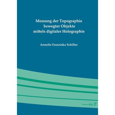 Messung der Topographie bewegter Objekte mittels digitaler Holographie, Gebundene Ausgabe von Annelie Franziska Schiller, BoD – Books on Demand,
