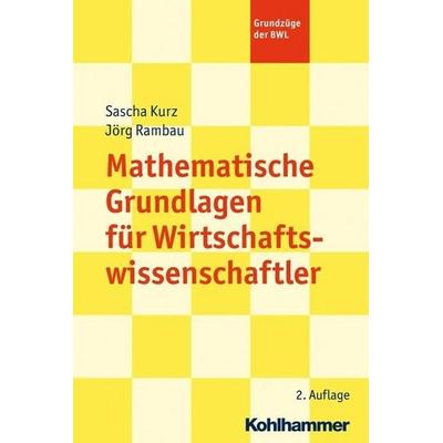 Mathematische Grundlagen für Wirtschaftswissenschaftler, Taschenbuch von Sascha Kurz,Jörg Rambau, Kohlhammer