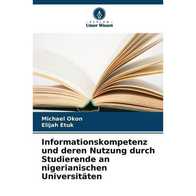 Informationskompetenz und deren Nutzung durch Studierende an nigerianischen Universitäten, Taschenbuch von Michael Okon,Elijah Etuk, Verlag Unser