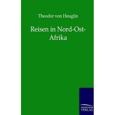 Reisen in Nord-Ost-Afrika, Taschenbuch von Theodor Heuglin, Salzwasser, 978-3-86444-088-5