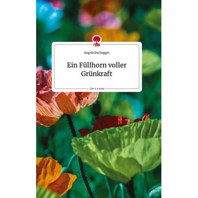 Ein Füllhorn voller Grünkraft. Life is a Story - story.one, Gebundene Ausgabe von Angela Buchegger, Story.one publishing, 978-3-7108-1856-1