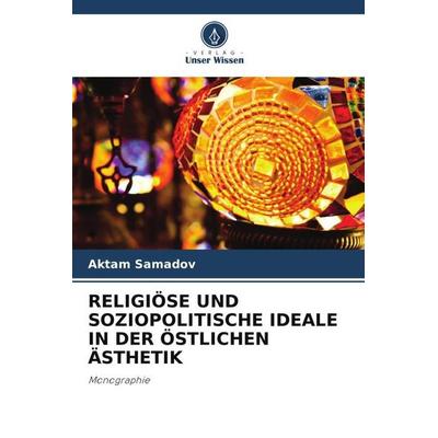 RELIGIÖSE UND SOZIOPOLITISCHE IDEALE IN DER ÖSTLICHEN ÄSTHETIK, Taschenbuch von Aktam Samadov, Verlag Unser Wissen, 978-620-6-23345-9