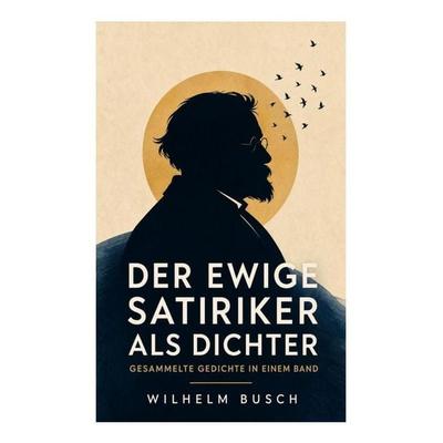 Der ewige Satiriker als Dichter - Gesammelte Gedichte in einem Band, Taschenbuch von Wilhelm Busch, E-artnow, 978-80-273-5591-4