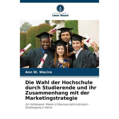 Die Wahl der Hochschule durch Studierende und ihr Zusammenhang mit der Marketingstrategie, Taschenbuch von Ann W. Wacira, Verlag Unser Wissen,
