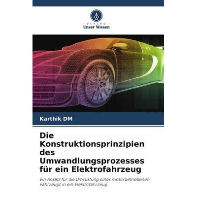 Die Konstruktionsprinzipien des Umwandlungsprozesses für ein Elektrofahrzeug, Taschenbuch von Karthik DM, Verlag Unser Wissen, 978-620-5-01043-3