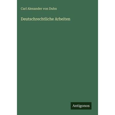Deutschrechtliche Arbeiten, Gebundene Ausgabe von Carl Alexander Duhn, Antigonos Verlag, 978-3-386-41975-8