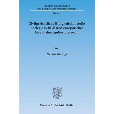 Zivilgerichtliche Billigkeitskontrolle nach § 315 BGB und europäisches Eisenbahnregulierungsrecht., Taschenbuch von Markus Ludwigs, Duncker & Humblot,