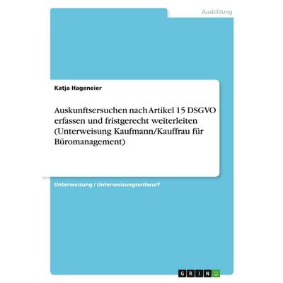 Auskunftsersuchen nach Artikel 15 DSGVO erfassen und fristgerecht weiterleiten (Unterweisung Kaufmann/Kauffrau für Büromanagement), Taschenbuch von