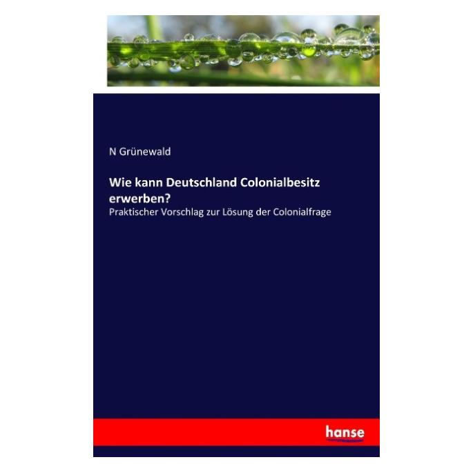Hansebooks Wie kann Deutschland Colonialbesitz erwerben? (N Grünewald, 2017) (55918943)